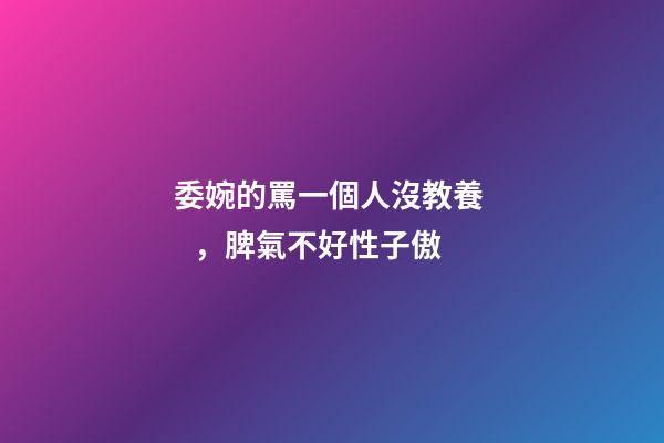 委婉的罵一個人沒教養，脾氣不好性子傲